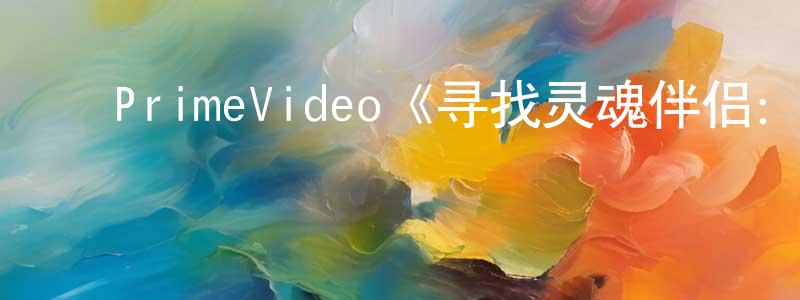 ﻿PrimeVideo《寻找灵魂伴侣：逃离双生火焰宇宙第一季》迅雷下载/在线观看/百度云-选秀/综艺-美剧天堂 ﻿陈忠霞的blog